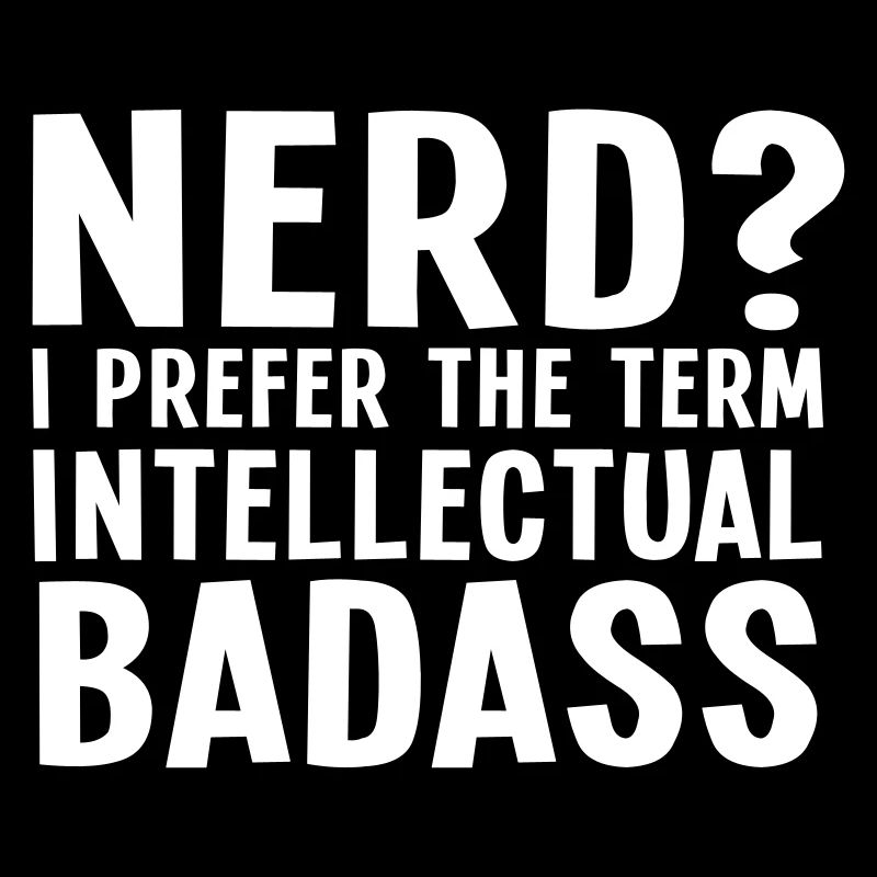Nerd? I prefer the term intellectual badass II