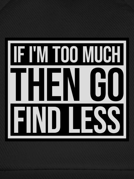 if im too much