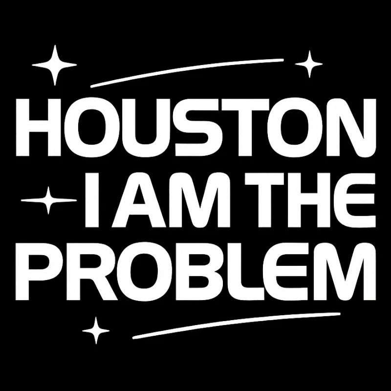 Funny Problem Houston I Am The Problem