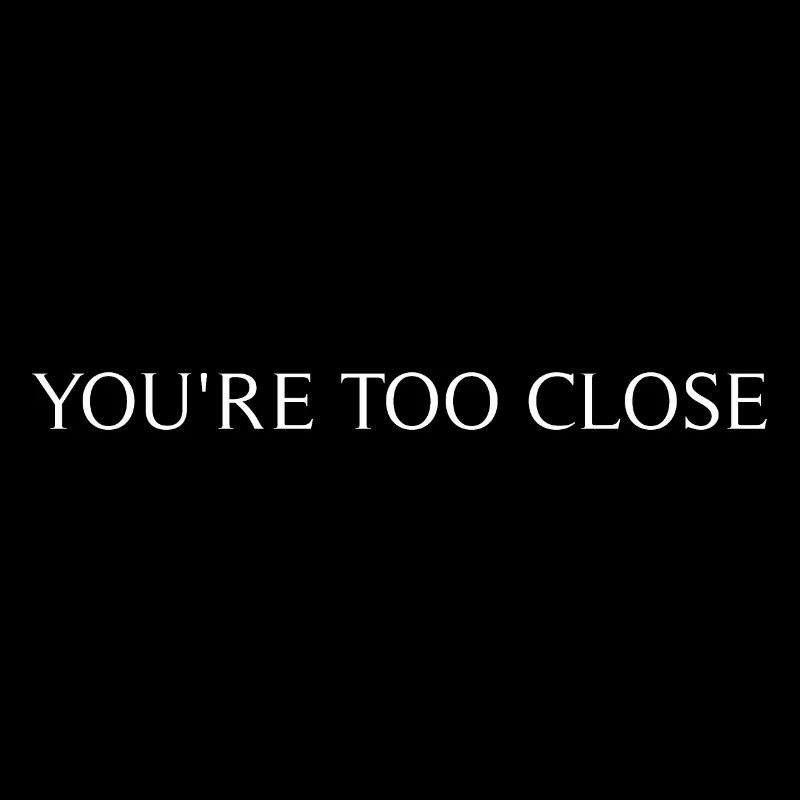 YOU'RE TOO CLOSE