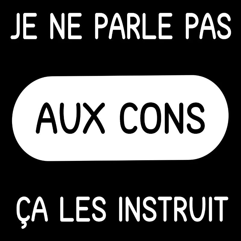 Je ne parle pas aux cons ça les instruit