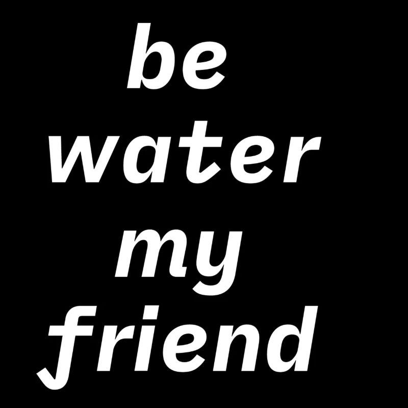 Be water