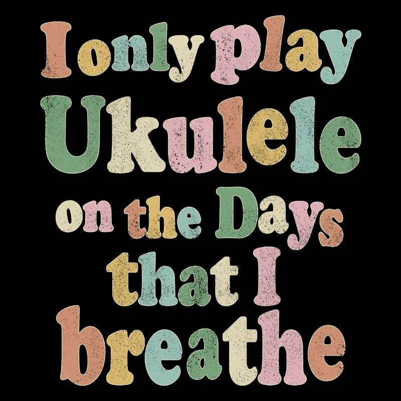 I only play Ukulele on the days that I