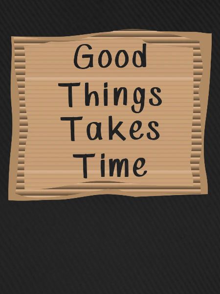 Good things take Time