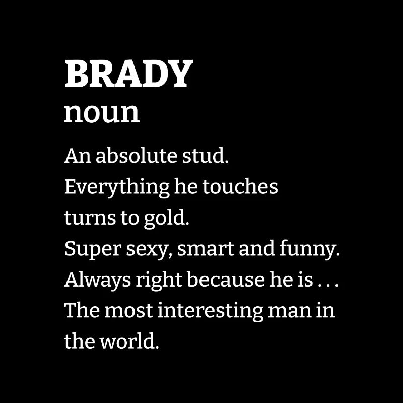 Brady: An absolute stud. Everthing he touches turn