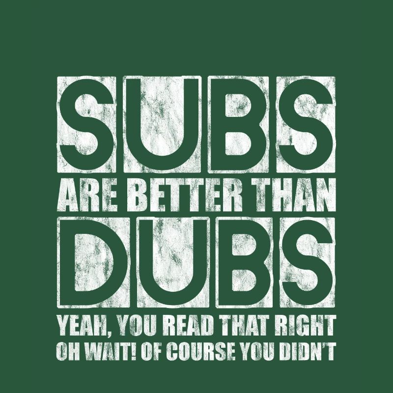 Subs Are Better Than Dubs, Yeah, Read That Right