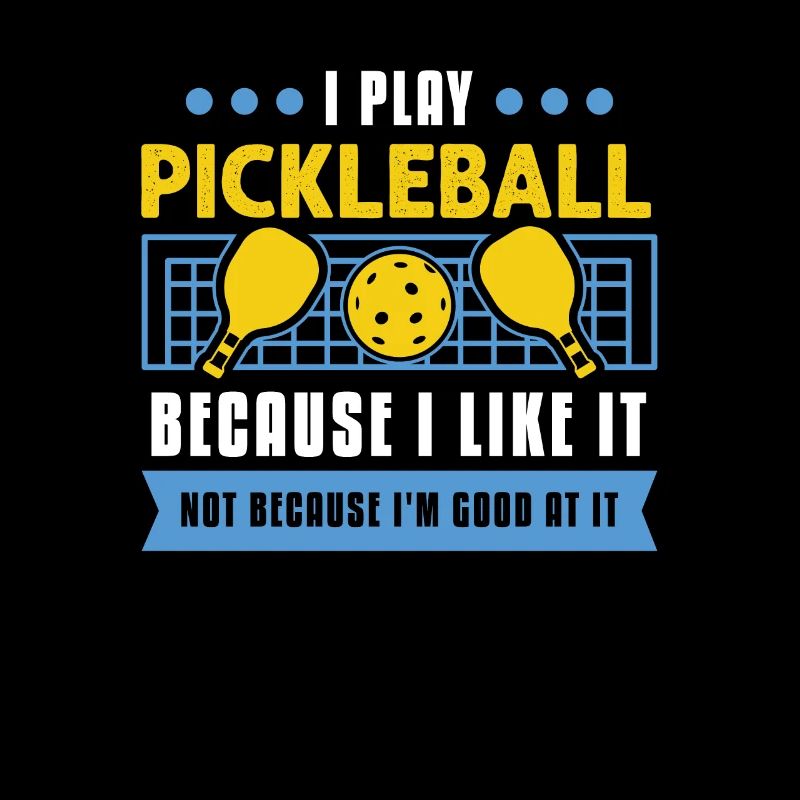 I Play Pickleball Because I Like It
