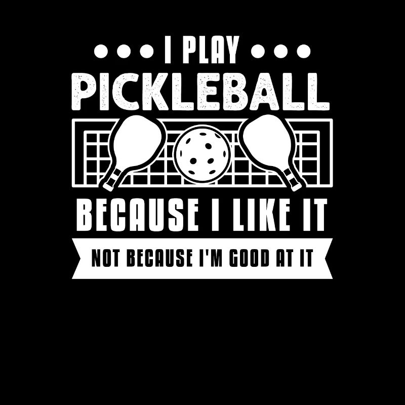 I Play Pickleball Because I Like It