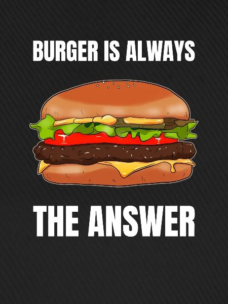 Burger Is Always The Answer