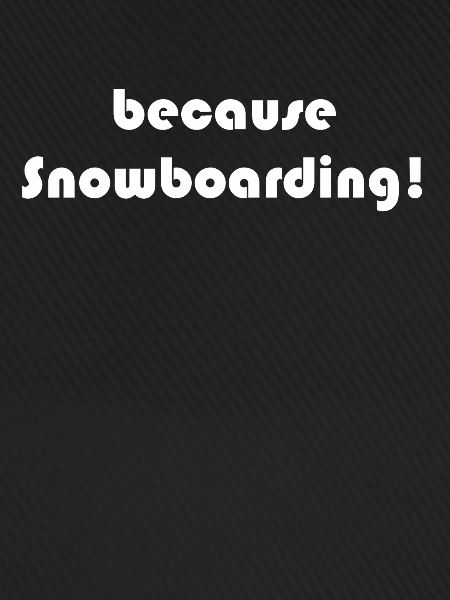 Snowboard - because Snowboarding
