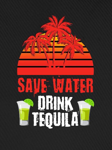 Save water Drinking Tequila
