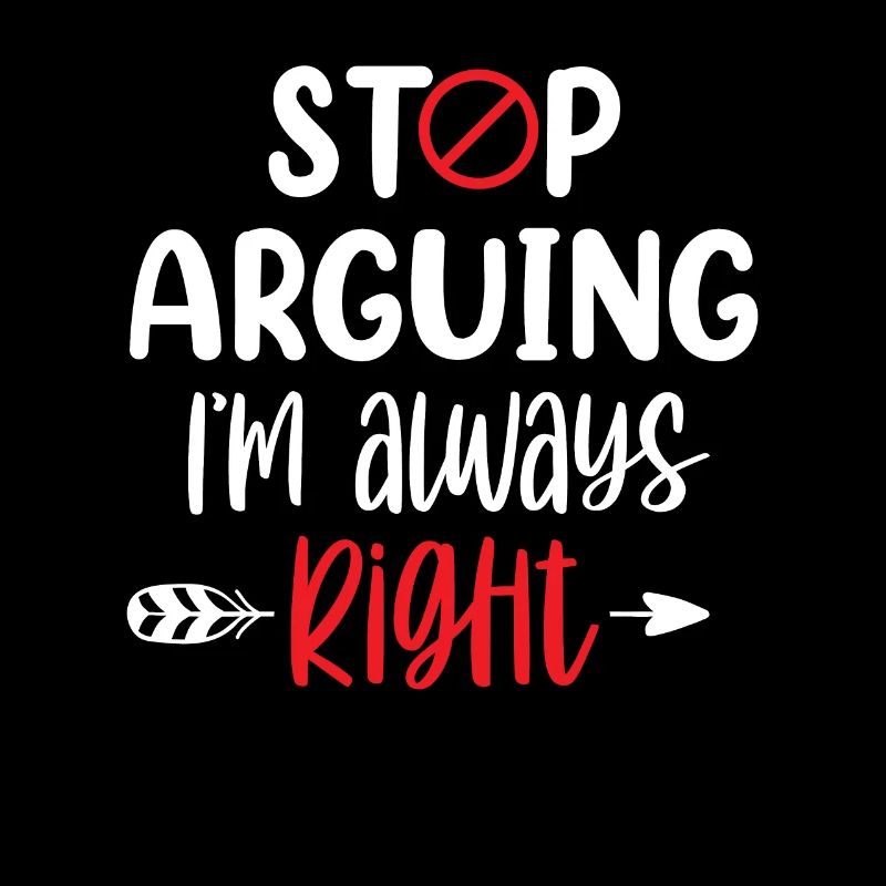 Stop arguing I'm always right