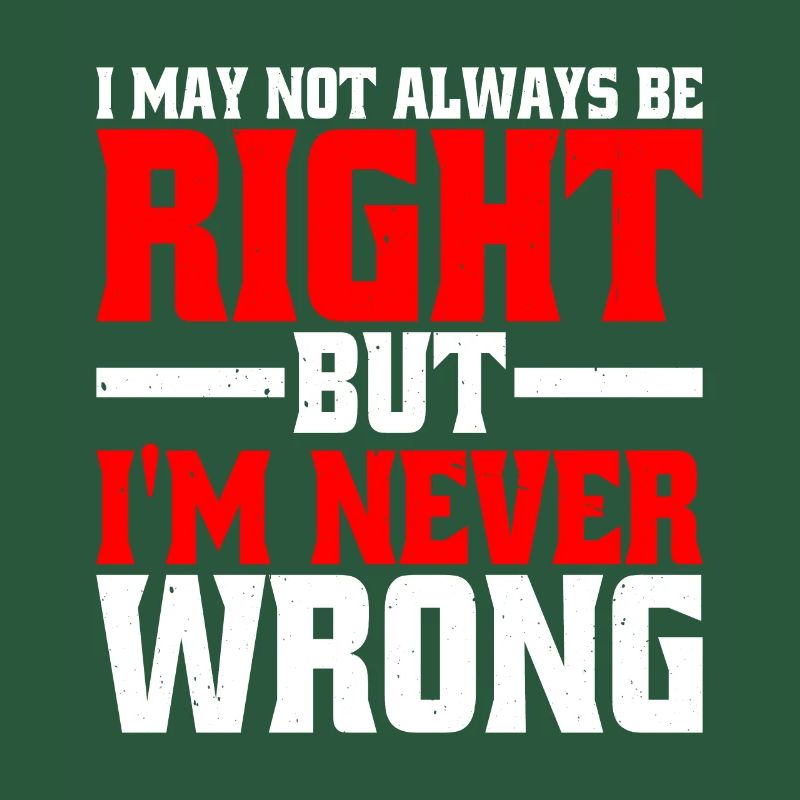 I May Not Always Be Right But I'm Never Wrong 25