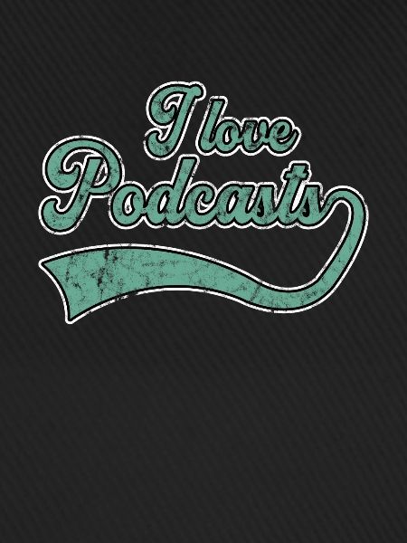 I love podcasts