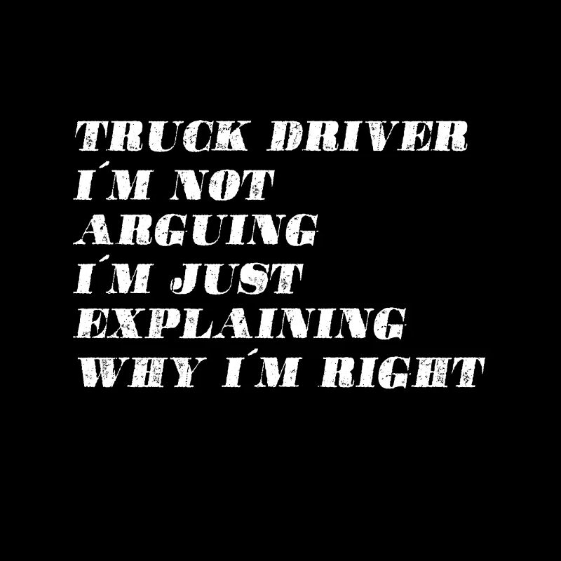 Truck driver I don't argue I just explain