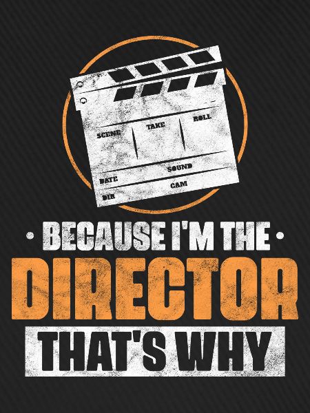 Because I'm the director That's why