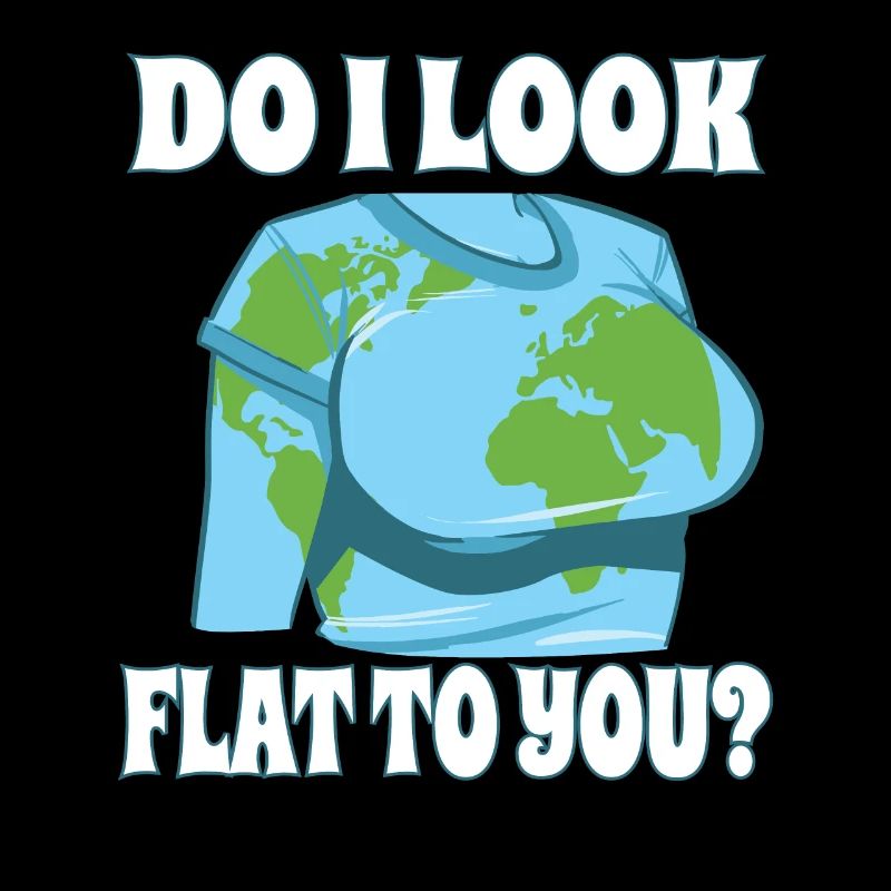 Funny Flat Earth Do I Look Like Flat To You