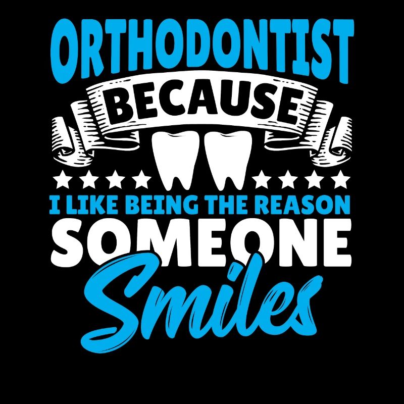 Orthodontist Because I Like Being The Reason