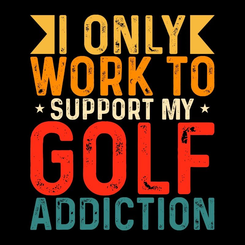 I only work to support my golf addiction