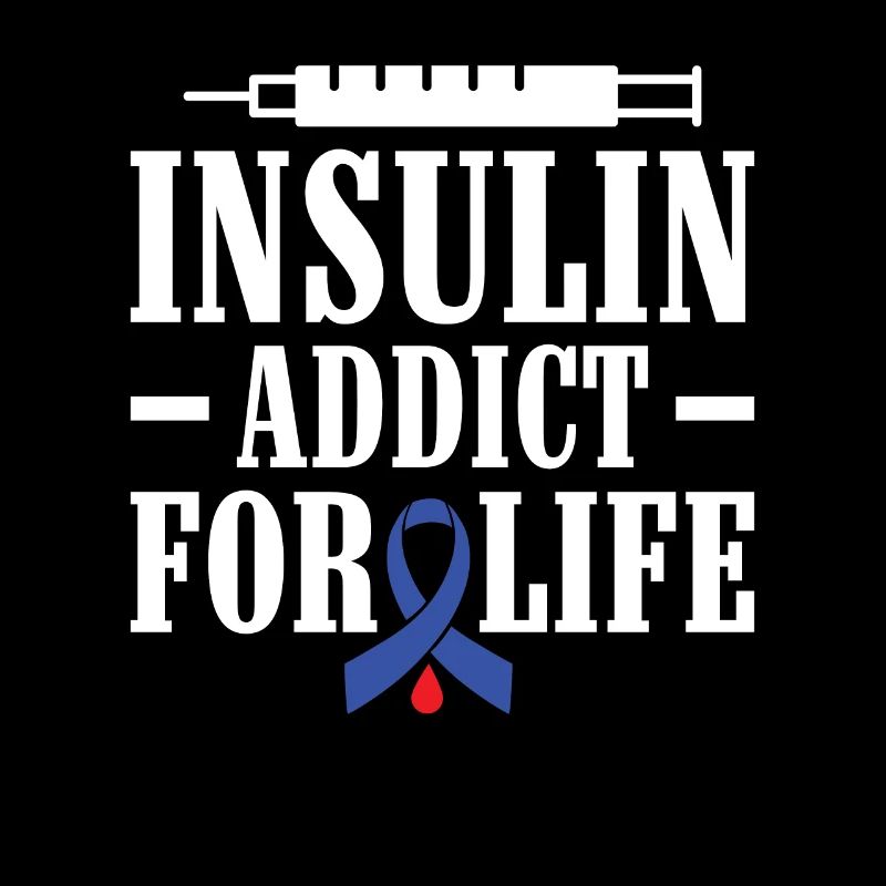Insulin Addict for Life - Diabetic Type 1
