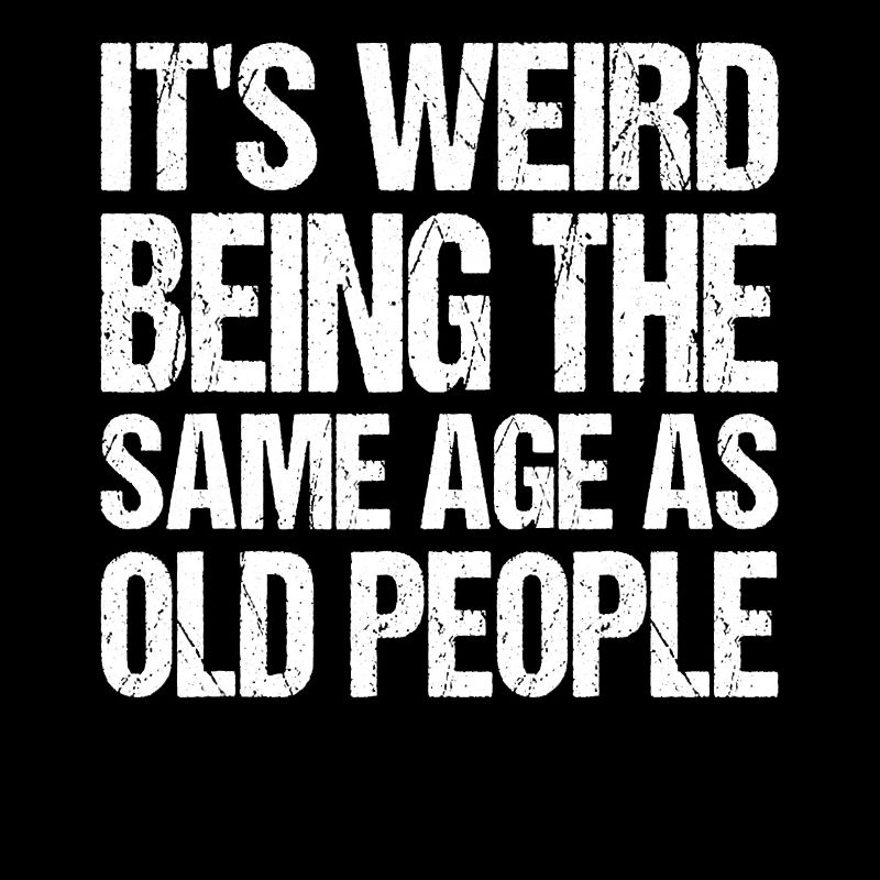 It's Weird Being The Same Age As Old People
