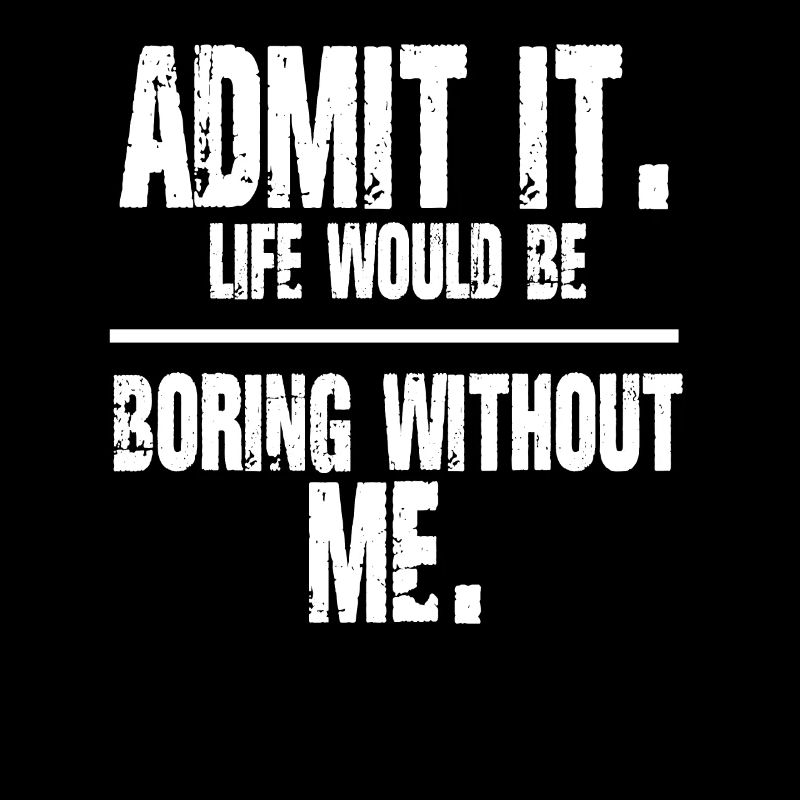 Admit It Life Boring Without Me Funny Saying