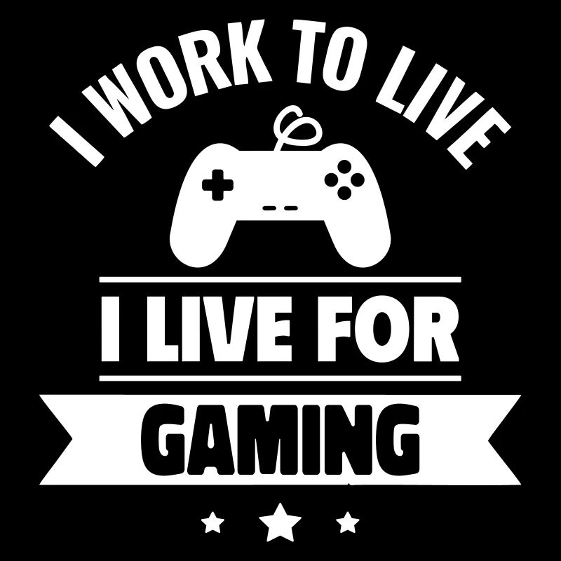 I work to live, I live for gaming