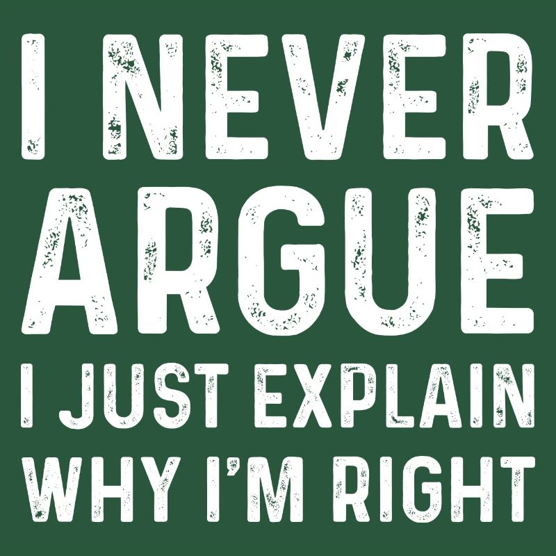 i never argue i just explain why i'm right Men