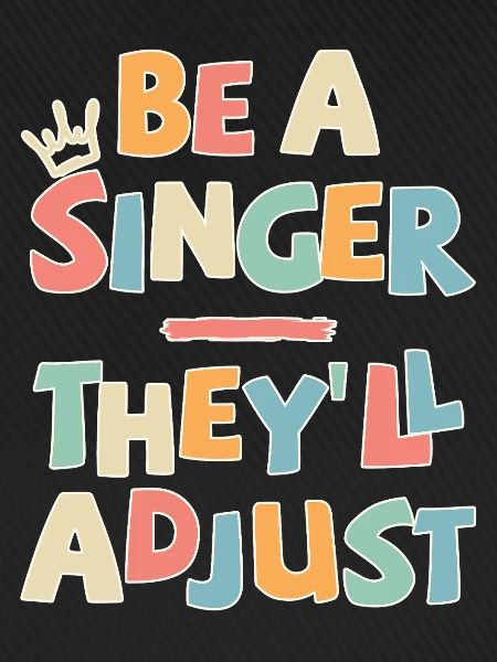 Be a Singer. They'll adjust