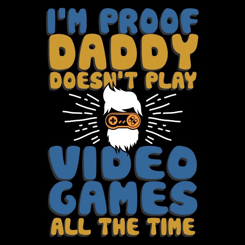 I’m Proof Daddy Doesn’t Play Video Games All Time