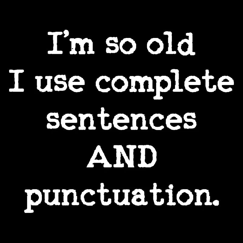 I'm so old I use complete sentences AND