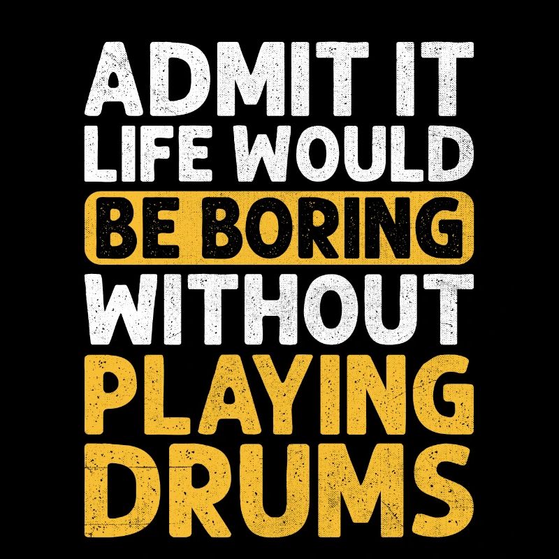 Admit It Life Would Be Boring Without Playing Drum