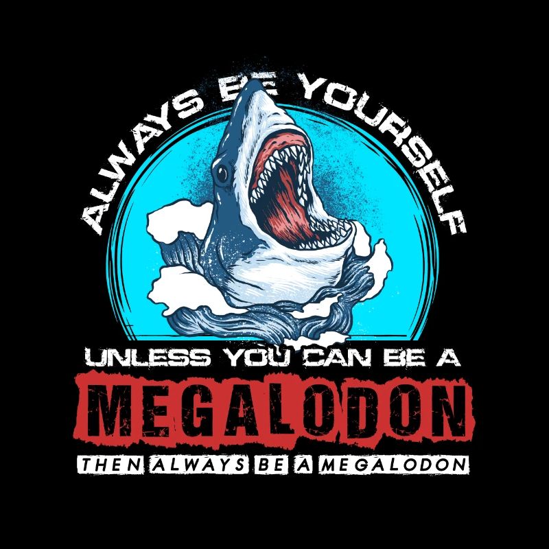 Always be yourself unless you can be a megalodon