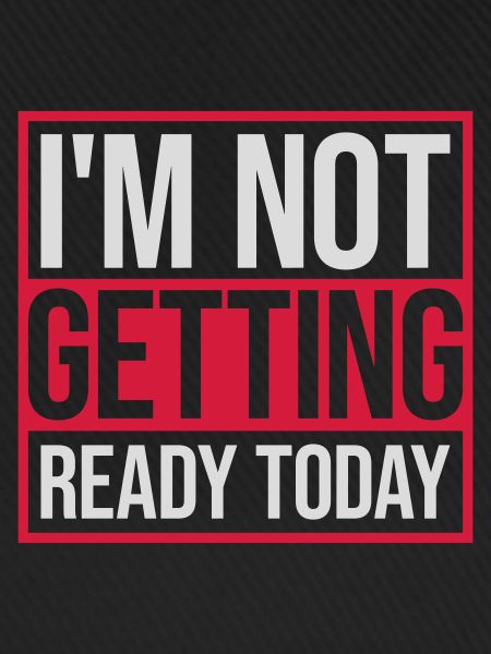 not getting ready today