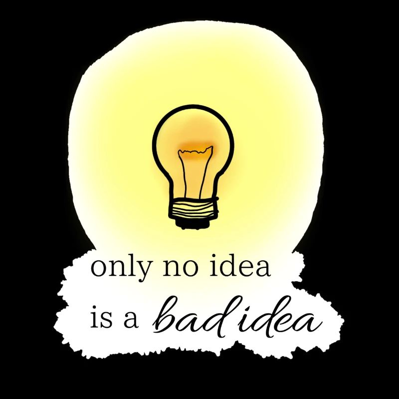 only no idea is a bad idea