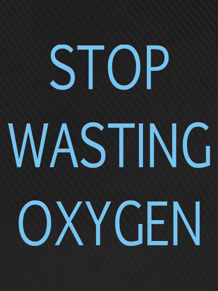 Stop wasting oxygen