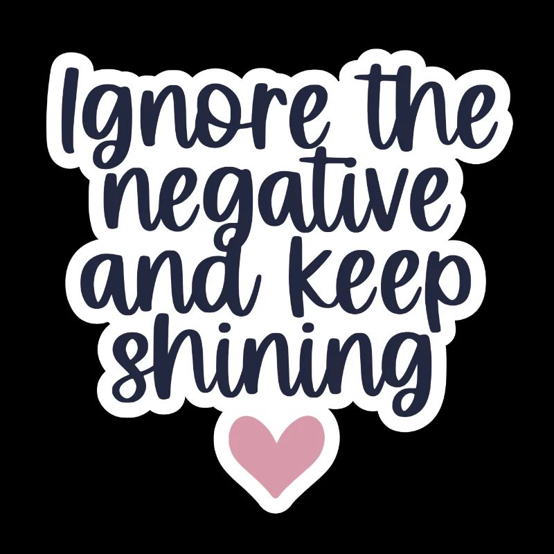 Ignore the negative an keep shining