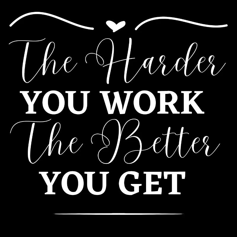 The harder you work