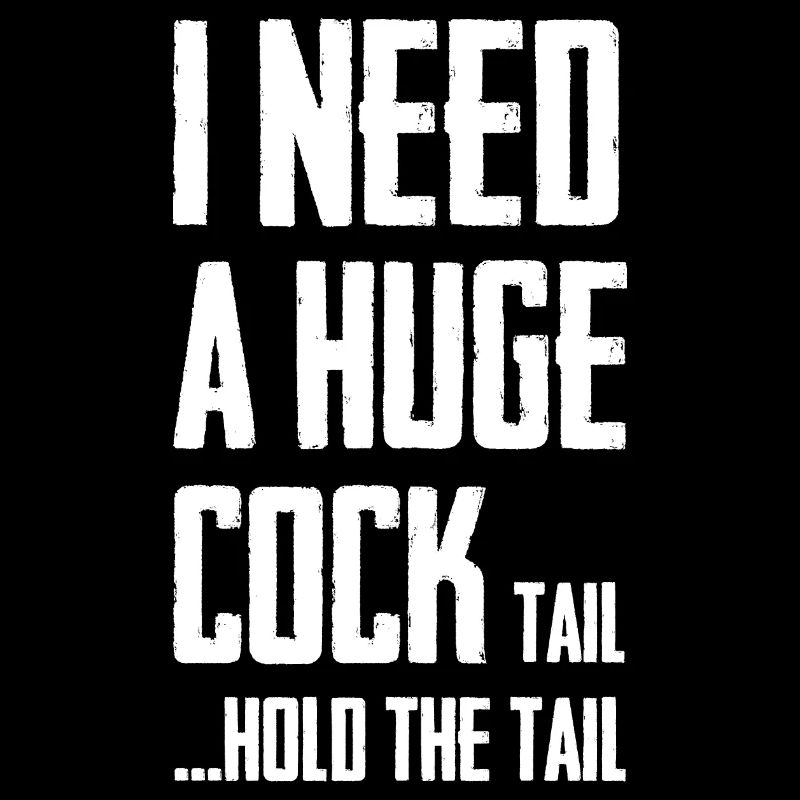 I need a huge cock tail hold the tail