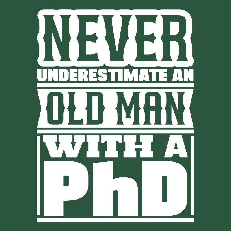 Never underestimate an old man Doctor PhD