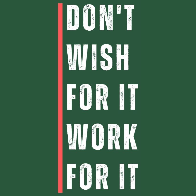 Don't wish for it work for it. Motivation saying.