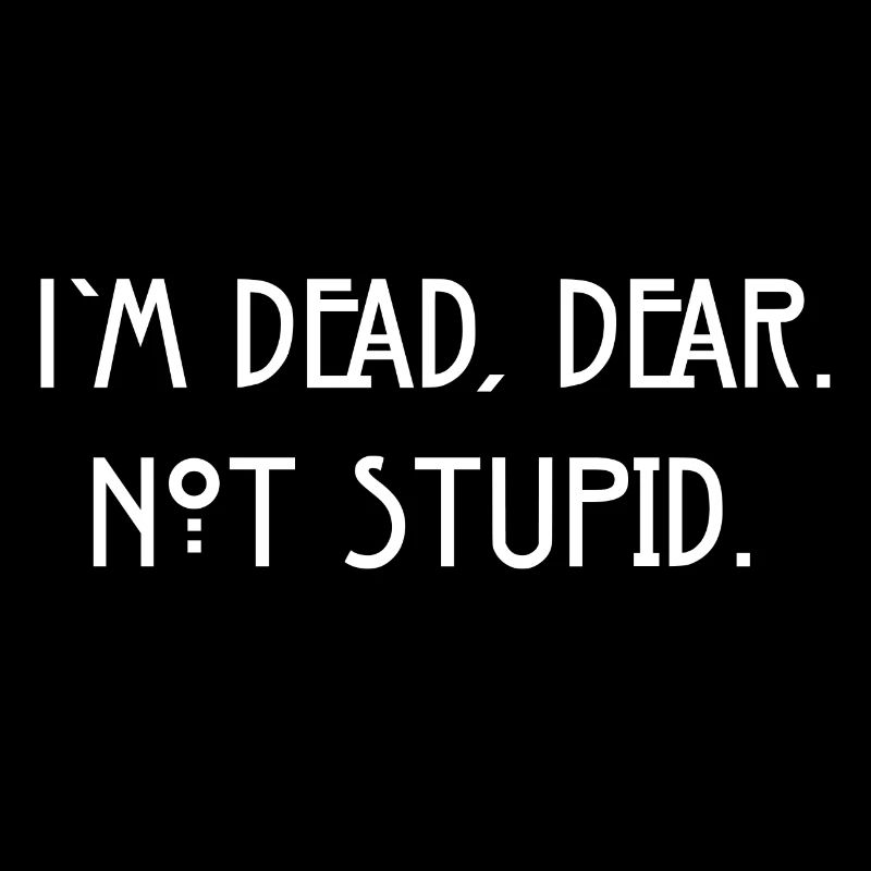 I'm dead , Dear. Not stupid.