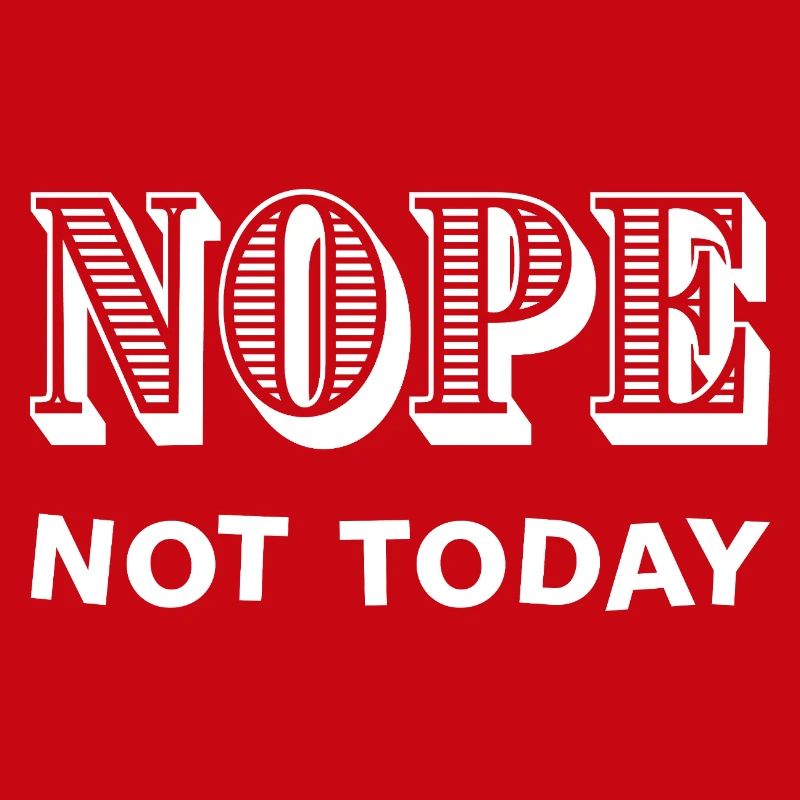 NOPE - NOT TODAY - Statement - No