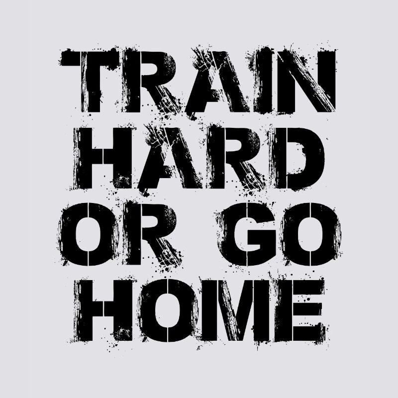 Train hard or go home - Trainiere hart oder geh