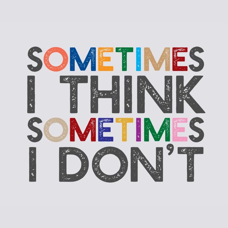 Sometimes I think, sometimes I don't