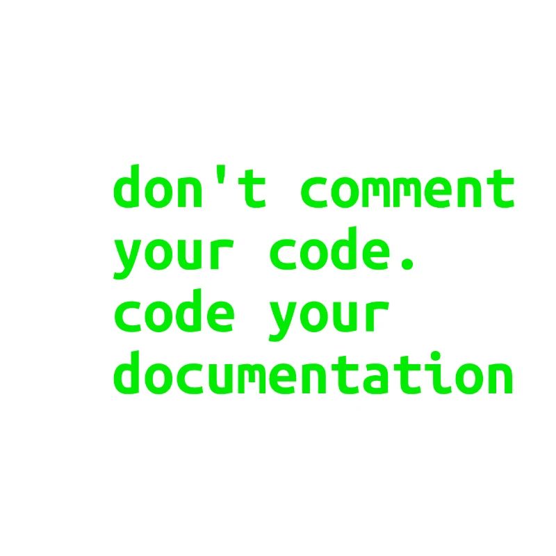 Don't Comment Your Code. Code Your Documentation.