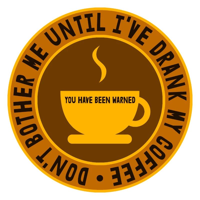 Coffee Don't bother me until I've drank my Coffee