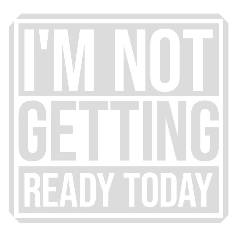 not getting ready today