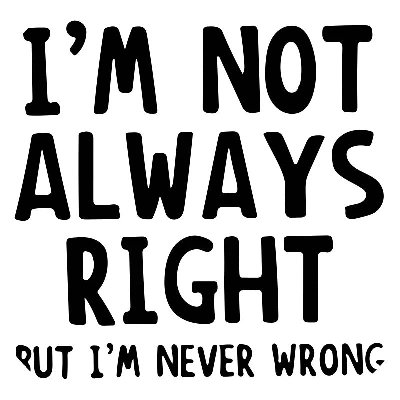 im not always right but im never wrong