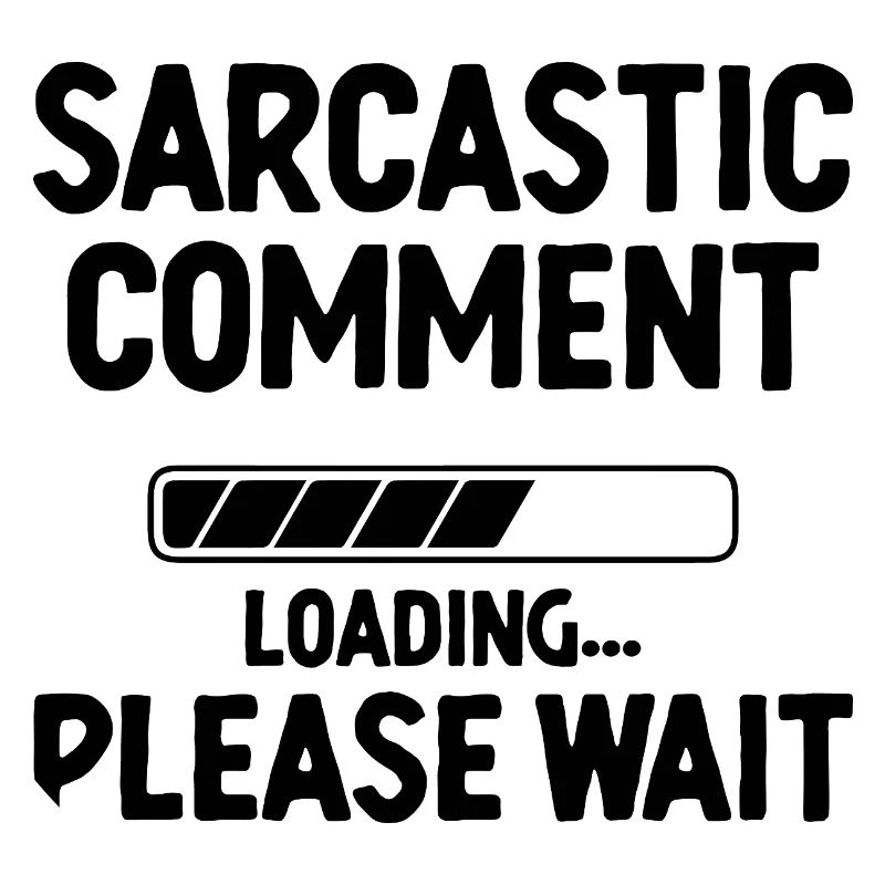 Sarcastic Comment Loading Please Wait Sarcasm